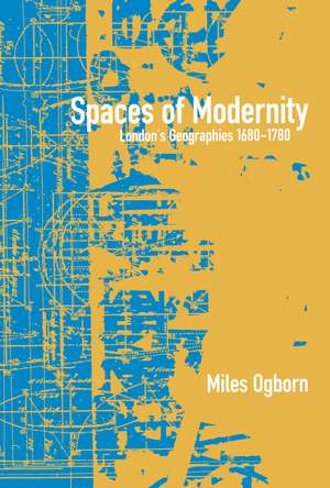 Spaces of Modernity: London's Geographies 1680-1780 de Miles Ogborn