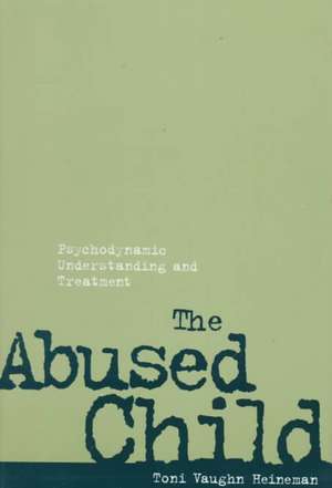 The Abused Child: Psychodynamic Understanding and Treatment de Toni Vaughn Heineman