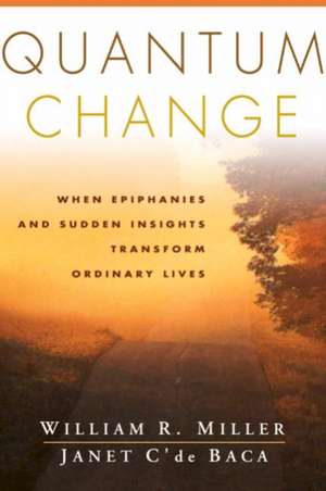 Quantum Change: When Epiphanies and Sudden Insights Transform Ordinary Lives de William R. Miller