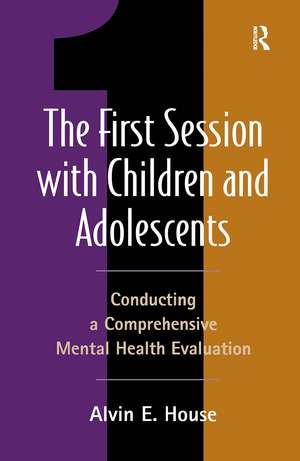 The First Session with Children and Adolescents: Conducting a Comprehensive Mental Health Evaluation de Alvin E. House