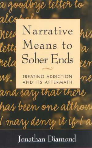 Narrative Means to Sober Ends: Treating Addiction and Its Aftermath de Jonathan Diamond