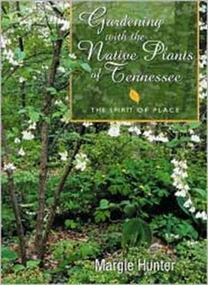 Gardening With The Native Plants Of Tenn: The Spirit Of Place de Margie Hunter