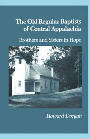 The Old Regular Baptists of Central Appalachia: Brothers and Sisters in Hope de Howard Dorgan