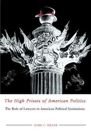 High Priests Of American Politics: The Role Of Lawyers In American Political Institutions de Mark C. Miller