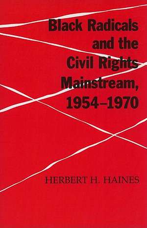 Black Radicals and the Civil Rights Mainstream, 1954-1970 de Herbert H. Haines