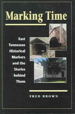 Marking Time: East Tennessee Historical Markers and the Stories behind Them de Fred Brown