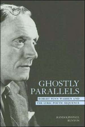 Ghostly Parallels: Robert Penn Warren and the Lyric Poetic Sequence de Randolph Paul Runyon