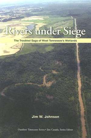 Rivers Under Siege: The Troubled Saga of West Tennessee Wetlands de Mr. Jim W. Johnson M.S.