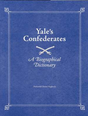 Yale's Confederates: A Biographical Dictionary de Jr. Nathaniel Cheairs Hughes