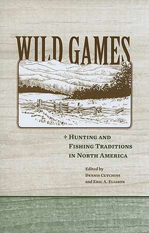 Wild Games: Hunting and Fishing in North America de Dennis A. Cutchins