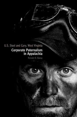 U.S. Steel and Gary, West Virginia: Corporate Paternalism in Appalachia de Ronald G. Garay