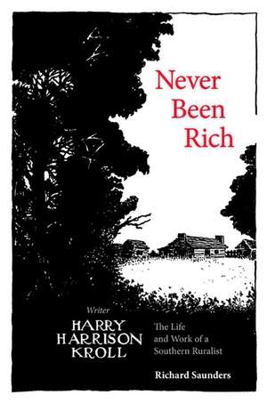 Never Been Rich: The Life and Work of a Southern Ruralist Writer, Harry Harrison Kroll de Richard Saunders