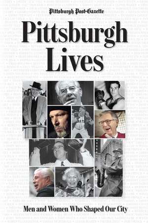 Pittsburgh Lives: Men & Women Who Shaped Our City de David M. Shribman