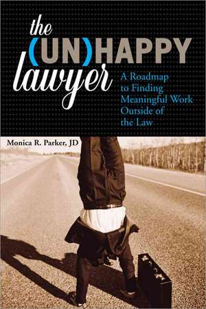 The (Un)Happy Lawyer: A Roadmap to Finding Meaningful Work Outside of the Law de Monica R. Parker