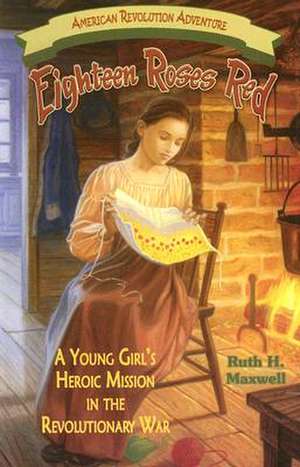 Eighteen Roses Red: A Young Girl's Heroic Mission in the Revolutionary War de Ruth H. Maxwell