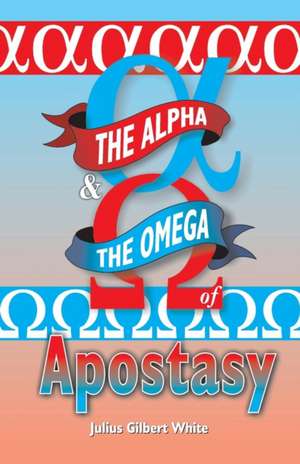 The Alpha and the Omega of Apostasy de Julius Gilbert White