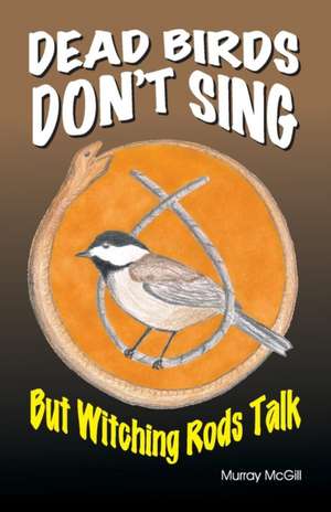 Dead Birds Don't Sing But Witching Rods Talk de Murray McGill