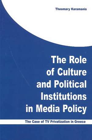 The Role of Culture and Political Institutions in Media Policy: "The Case of TV Privatization in Greece" de THEOMARY KARAMANIS