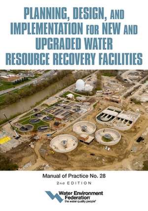 Planning, Design and Implementation for New and Upgraded Water Resource Recovery Facilities, 2nd Edition, Mop 28 de Water Environment Federation