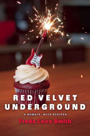 Red Velvet Underground: A Rock Memoir, with Recipes de Freda Love Smith