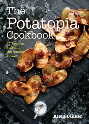 The Potatopia Cookbook: 77 Recipes Starring the Humble Potato de Allen Dikker