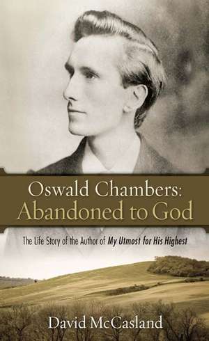 Oswald Chambers: The Life Story of the Author of My Utmost for His Highest de David McCasland