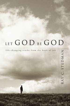 Let God Be God: Life-Changing Truths from the Book of Job de Ray C. Stedman