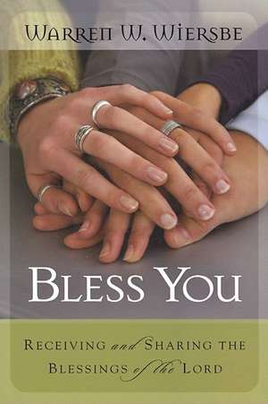 Bless You: Receiving and Sharing the Blessings of the Lord de Warren W. Wiersbe