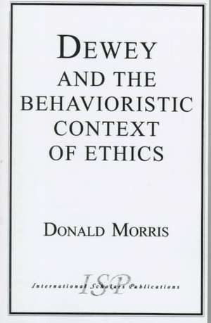 Dewey & the Behavioristic Context of Ethics de Donald Morris