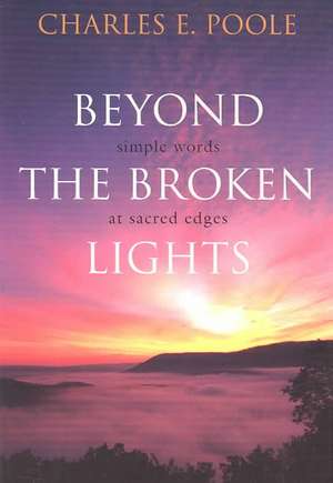 Beyond the Broken Lights: Simple Words at Sacred Edges de Charles E. Poole