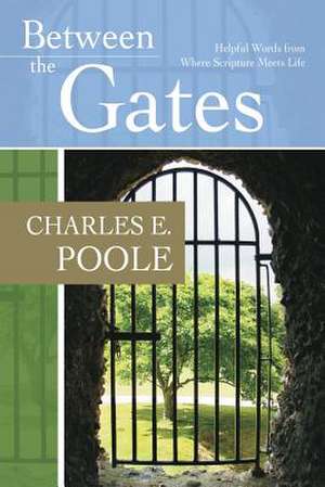 Between the Gates: Helpful Words from Where Scripture Meets Life de Charles E. Poole