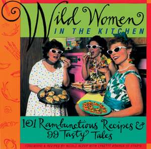 Wild Women in the Kitchen: 101 Rambunctious Recipes & 99 Tasty Tales de Nicole Alper