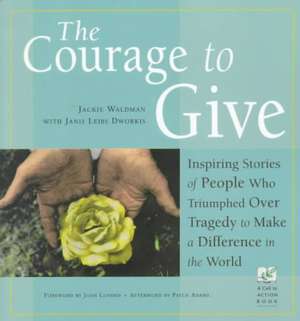 The Courage to Give: Inspiring Stories of People Who Triumphed Over Tragedy and Made a Difference in the World de Jackie Waldman