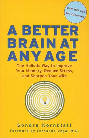 A Better Brain at Any Age: The Holistic Way to Improve Your Memory, Reduce Stress, and Sharpen Your Wits de Sondra Kornblatt