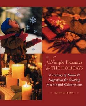 Simple Pleasures for the Holidays: A Treasury of Stories and Suggestions for Creating Meaningful Celebrations de Susannah Seton