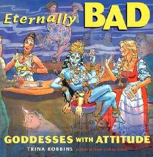 Eternally Bad: Goddesses with Attitude de Trina Robbins