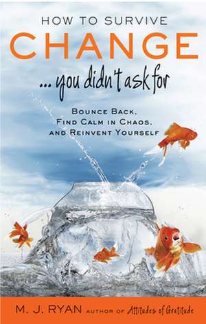 How to Survive Change ...You Didn't Ask for: Bounce Back, Find Calm in Chaos, and Reinvent Yourself de M. J. Ryan