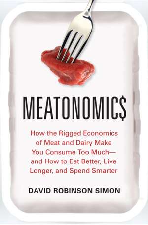 Meatonomics: How the Rigged Economics of Meat and Dairy Make You Consume Too Much and How to Eat Better, Live Longer, and Spend Sma de David Robinson Simon