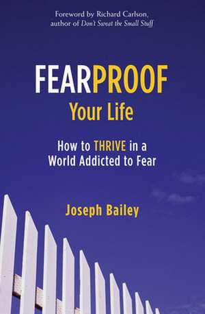 Fearproof Your Life: How to Thrive in a World Addicted to Fear de Joseph Bailey