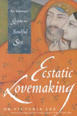 Ecstatic Lovemaking: An Intimate Guide to Soulful Sex de Victoria Lee