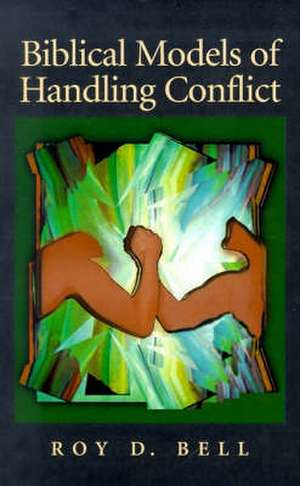 Biblical Models of Handling Conflict de Roy D. Bell