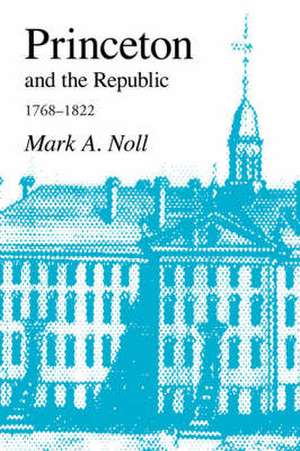 Princeton and the Republic, 1768-1822 de Mark A Noll