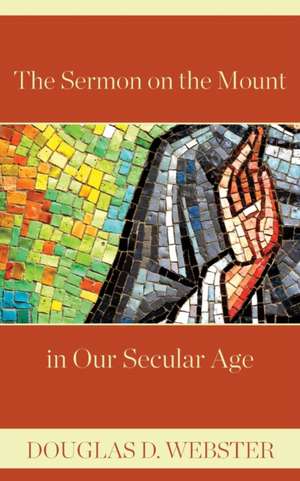 The Sermon on the Mount in Our Secular Age de Douglas D. Webster