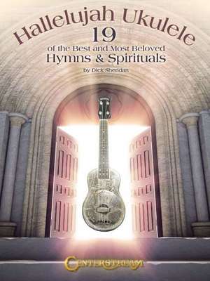 Hallelujah Ukulele: 19 of the Best and Most Beloved Hymns & Spirituals de Dick Sheridan