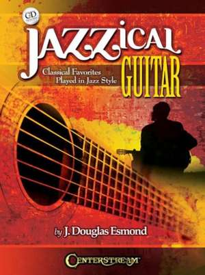 Jazzical Guitar: Classical Favorites Played in Jazz Style de J. Douglas Esmond