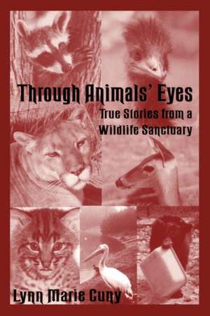 Through Animals' Eyes: True Stories from a Wildlife Sanctuary de Lynn Marie Cuny