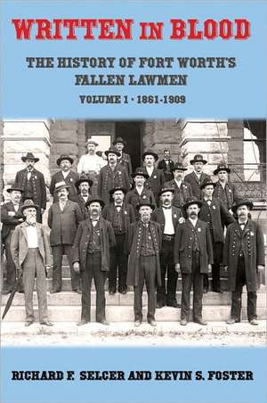 Written in Blood: The History of Fort Worth's Fallen Lawmen, Volume 1, 1861-1909 de Richard F. Selcer