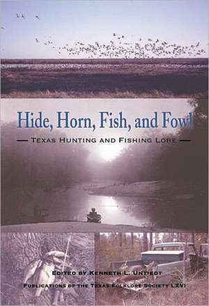 Hide, Horn, Fish, and Fowl: Texas Hunting and Fishing Lore de Ed. Untiedt, Kenneth L.