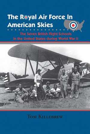 The Royal Air Force in American Skies: The Seven British Flight Schools in the United States During World War II de Tom Killebrew