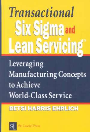 Transactional Six SIGMA and Lean Servicing: Leveraging Manufacturing Concepts to Achieve World-Class Service de Betsi Harris Ehrlich